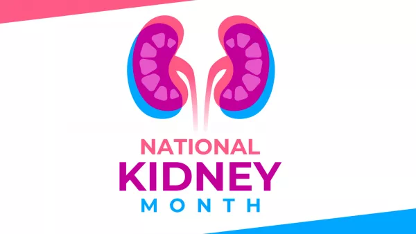 National Kidney Month: Why Prevention is Critical, and How to Prepare for Emergencies